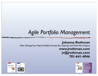 Agile Portfolio Management
                                                 Johanna Rothman
New: Manage Your Project Portfolio: Increase Your Capacity and Finish More Projects
                                              www.jrothman.com
                                               jr@jrothman.com
                                                    781-641-4046
 