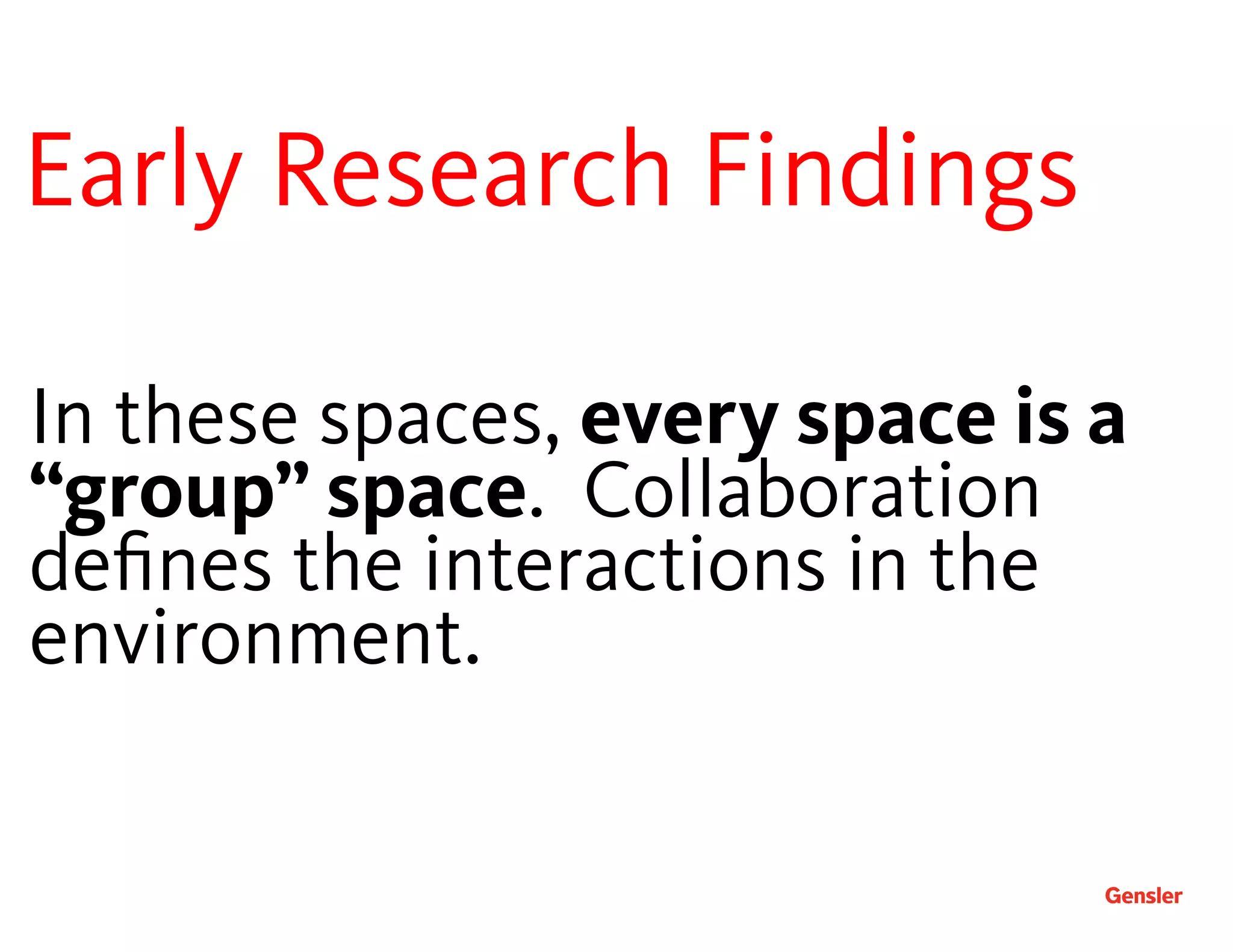 In these spaces, every space is a
“group” space. Collaboration
deﬁnes the interactions in the
environment.
Early Research Findings 
 
