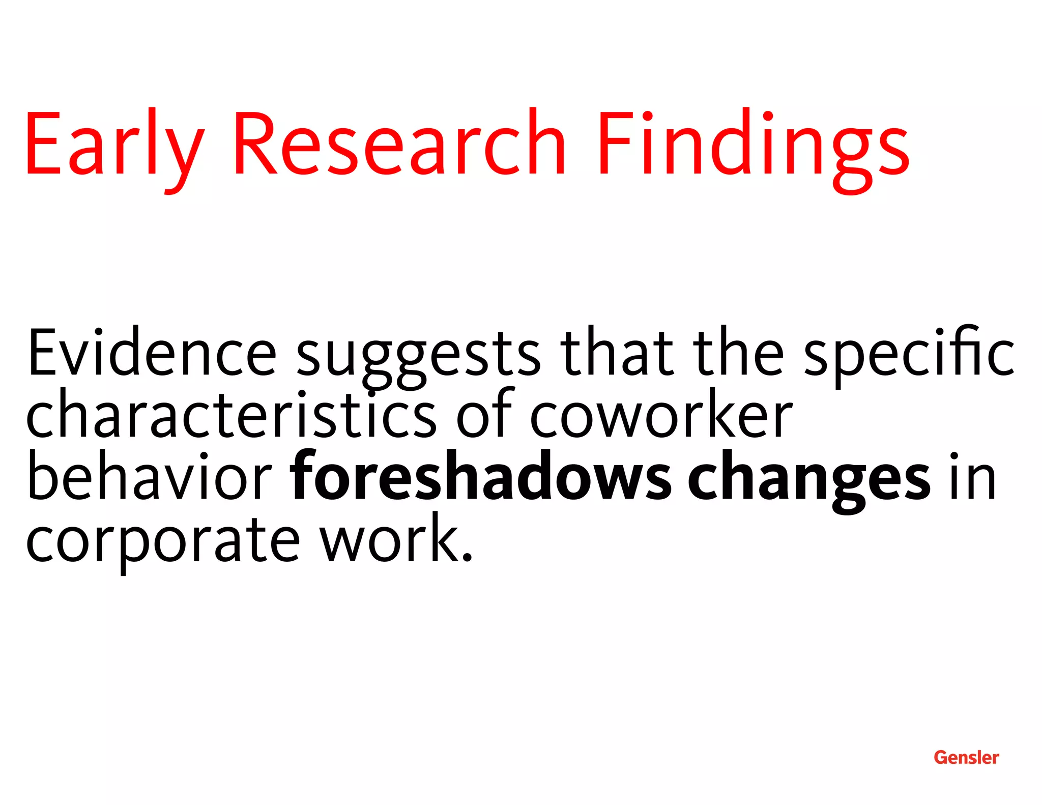 Evidence suggests that the speciﬁc
characteristics of coworker
behavior foreshadows changes in
corporate work.
Early Research Findings 
 