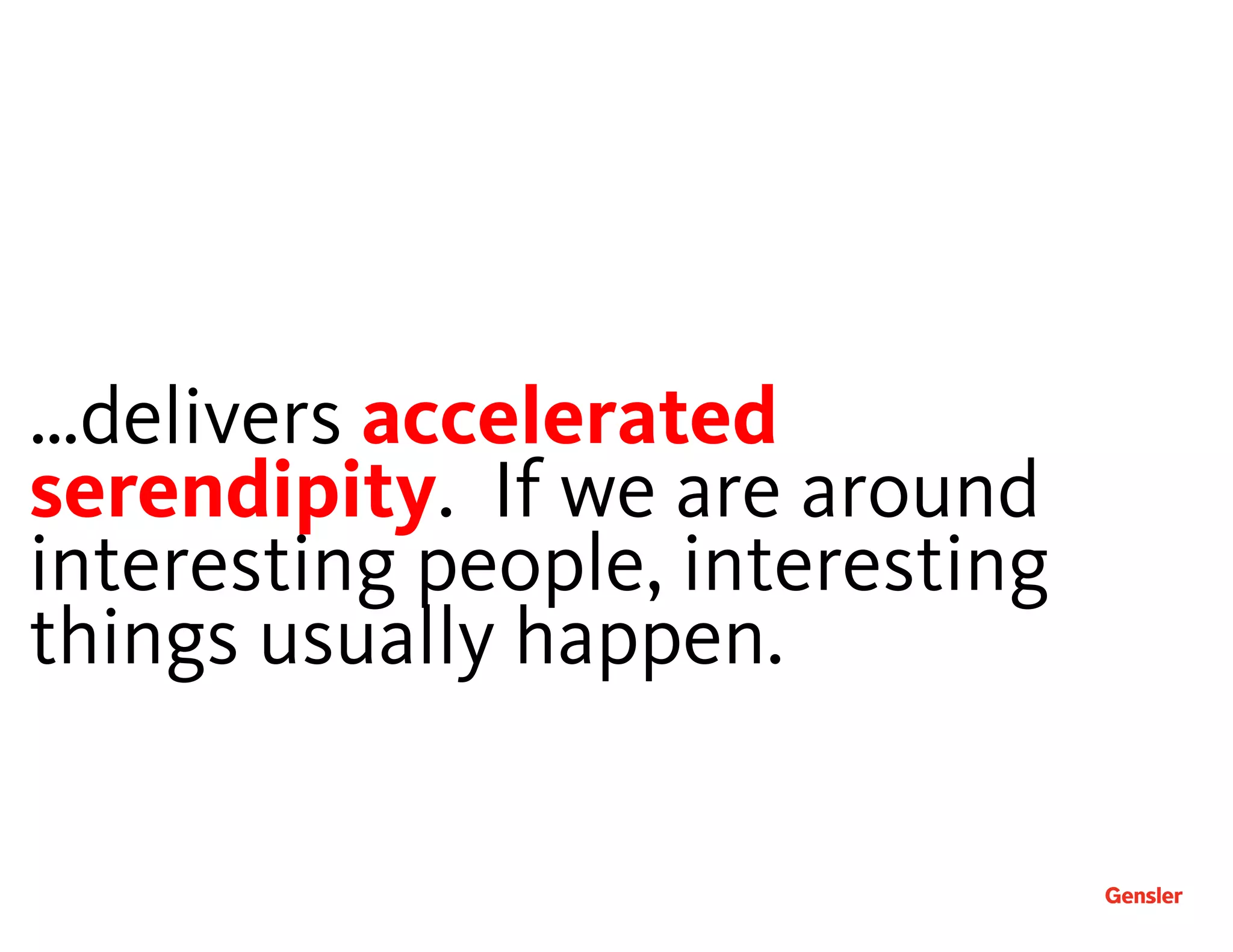 …delivers accelerated
serendipity. If we are around
interesting people, interesting
things usually happen.
 