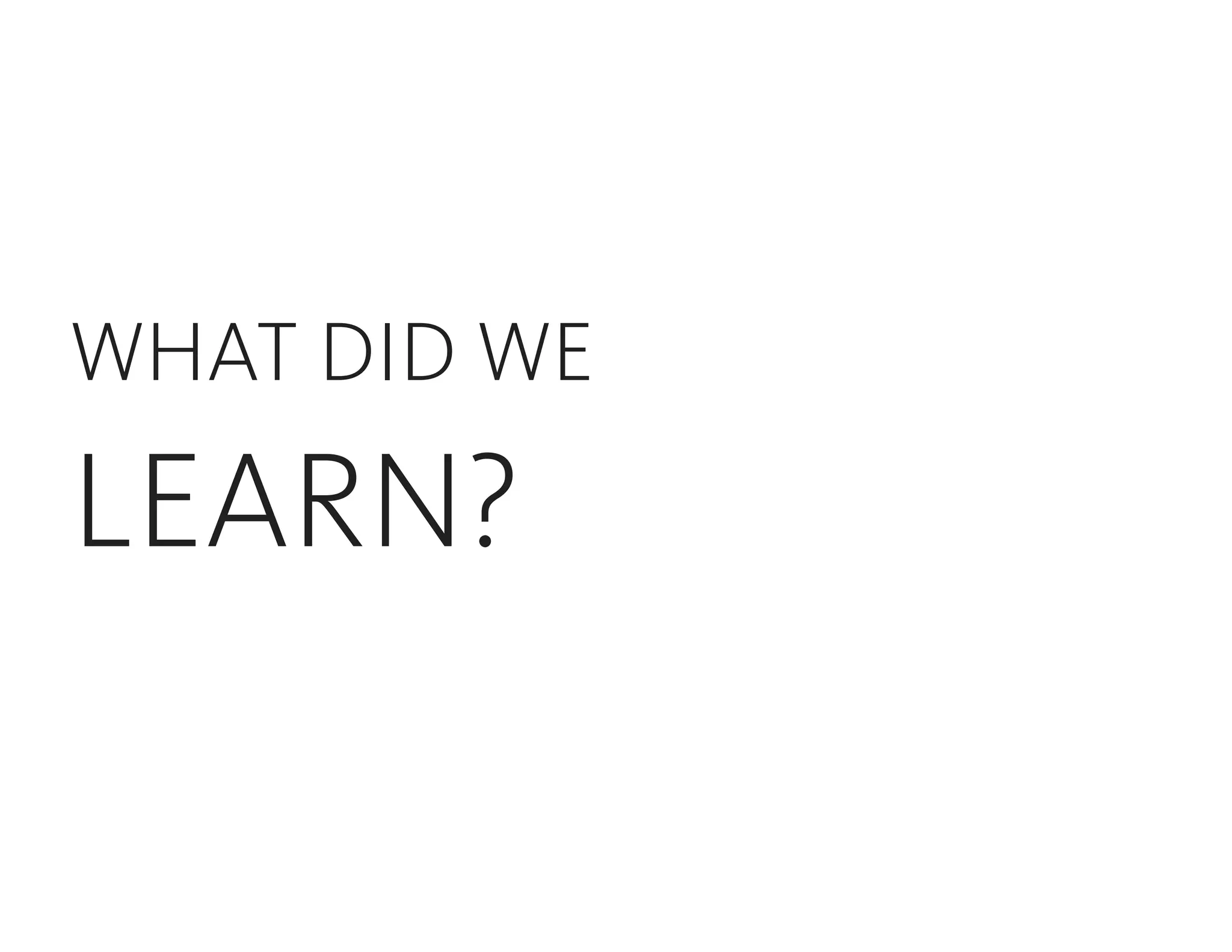 WHAT DID WE
LEARN?
 