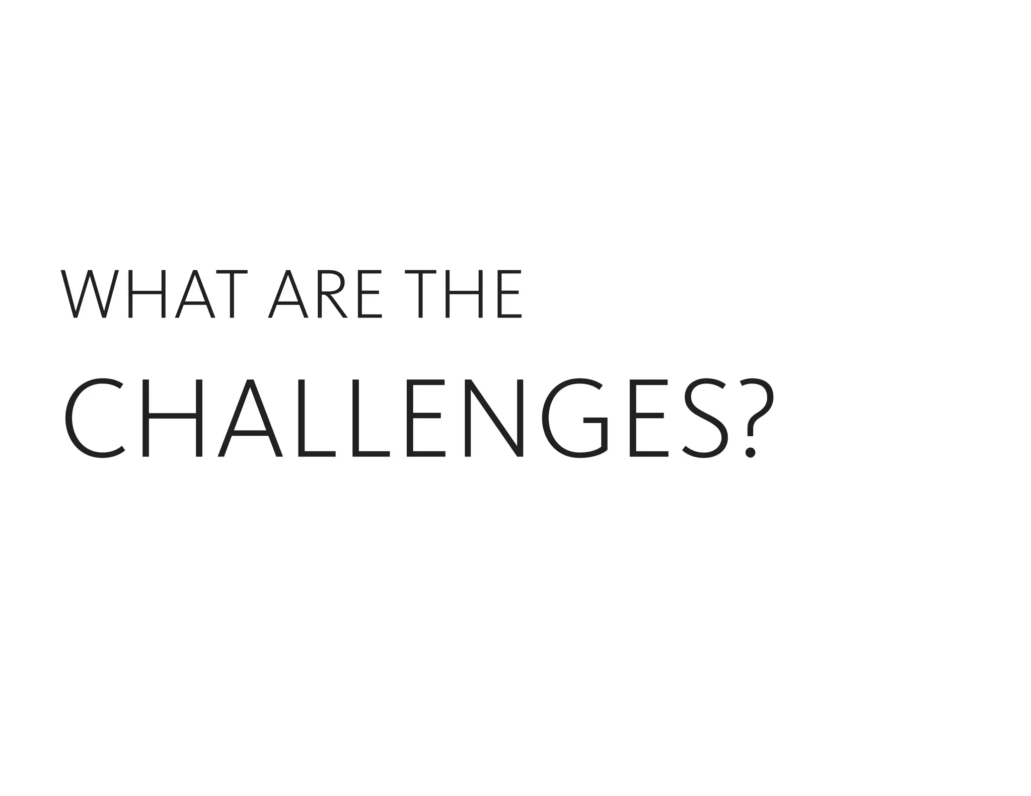 WHAT ARE THE
CHALLENGES?
 