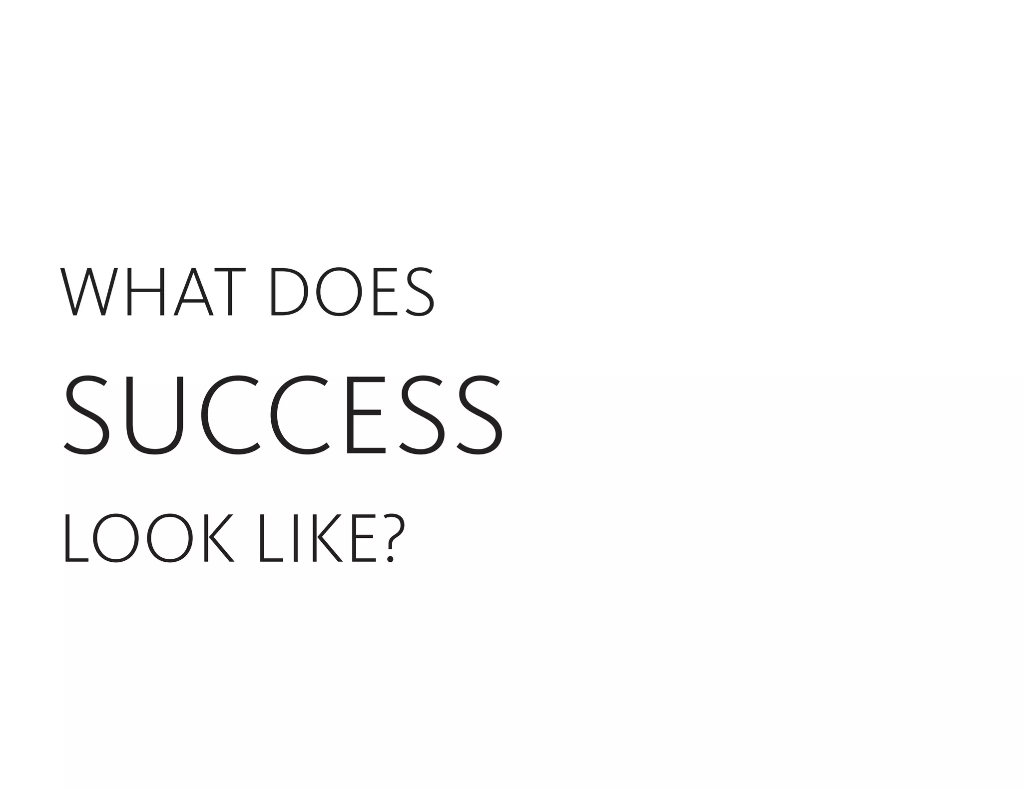 WHAT DOES
SUCCESS
LOOK LIKE?
 