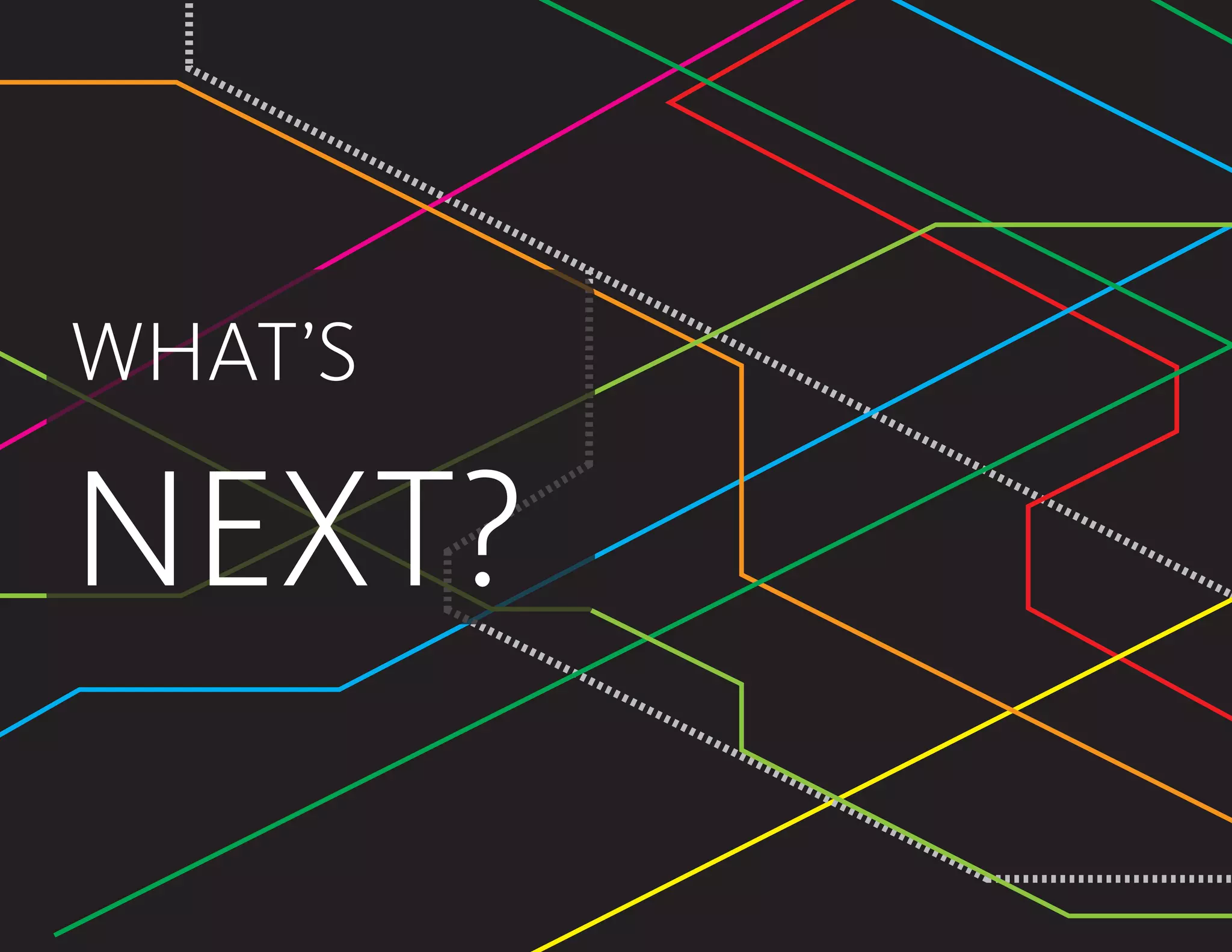 WHAT’S
NEXT?
 