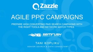 v
TANI KOPLIKU
S E N I O R S E A R C H & D A T A C O N S U L T A N T
AGILE PPC CAMPAIGNS
PREPARE HIGH CONVERTING PAID SEARCH CAMPAIGNS WITH
THE RIGHT TOOLS AND KEYWORD MATCH TYPES
 