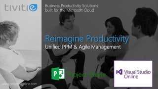 Reimagine Productivity
Unified PPM & Agile Management
Business Productivity Solutions
built for the Microsoft Cloud
www.project-online.com
 