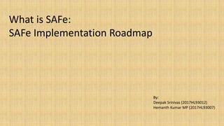 What is SAFe:
SAFe Implementation Roadmap
By:
Deepak Srinivas (2017HL93012)
Hemanth Kumar MP (2017HL93007)
 