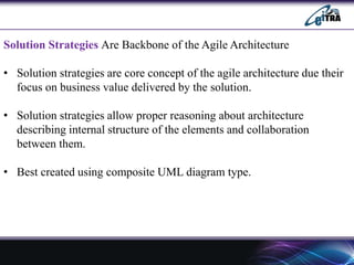 Solution Strategies Are Backbone of the Agile Architecture
• Solution strategies are core concept of the agile architecture due their
focus on business value delivered by the solution.
• Solution strategies allow proper reasoning about architecture
describing internal structure of the elements and collaboration
between them.
• Best created using composite UML diagram type.
 
