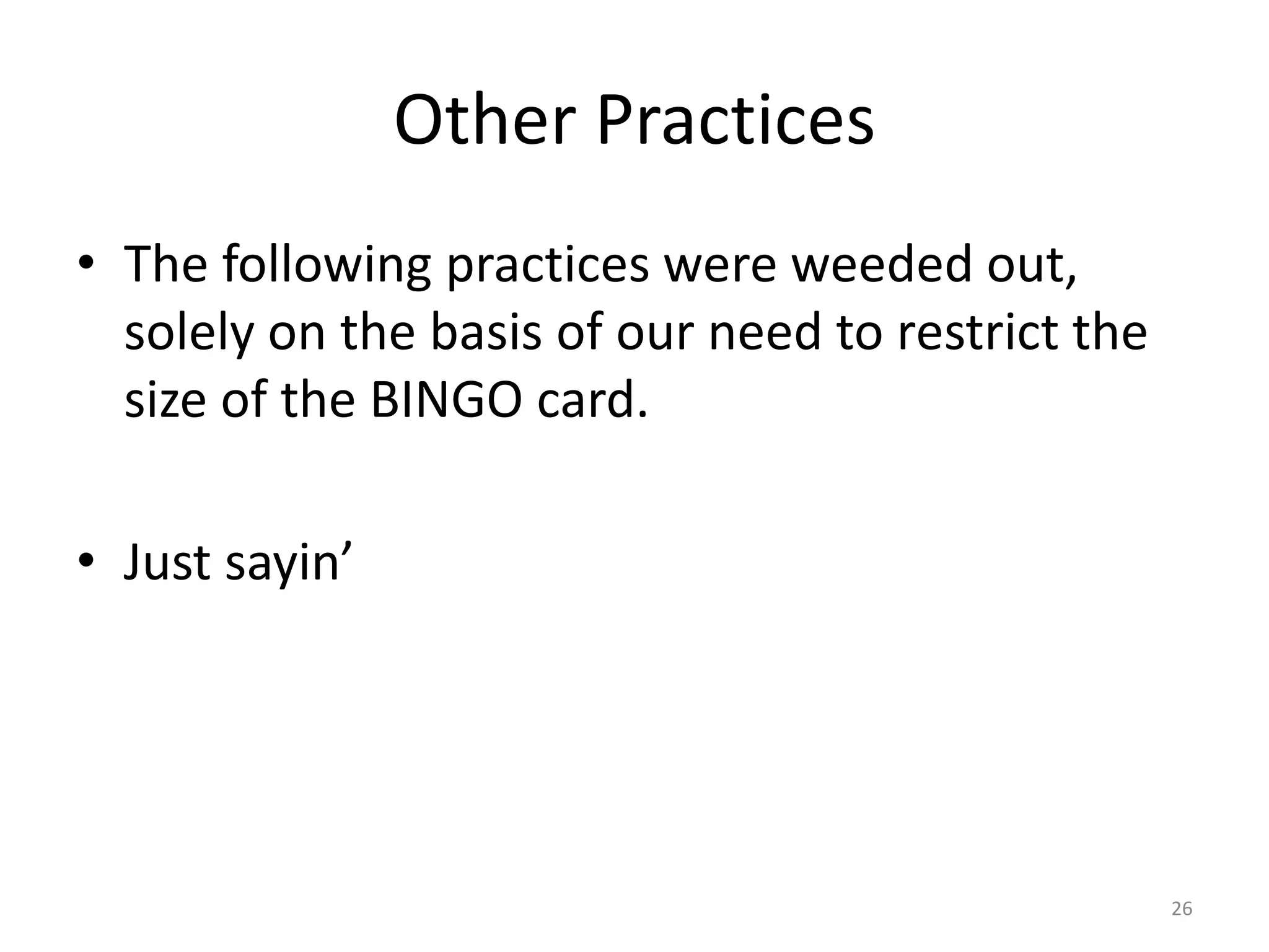Other Practices
• The following practices were weeded out,
solely on the basis of our need to restrict the
size of the BINGO card.
• Just sayin’
26
 