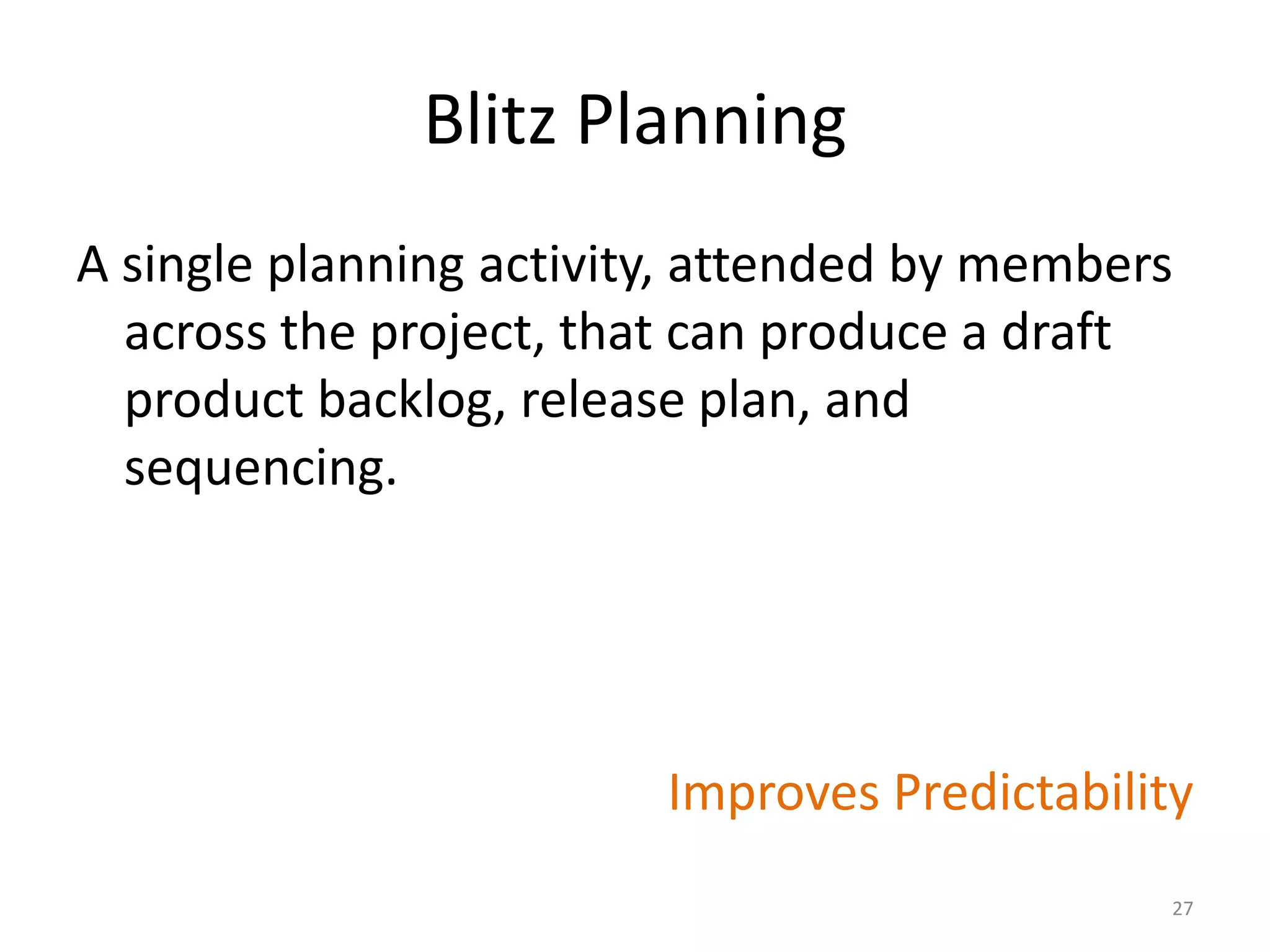 Blitz Planning
A single planning activity, attended by members
across the project, that can produce a draft
product backlog, release plan, and
sequencing.
Improves Predictability
27
 