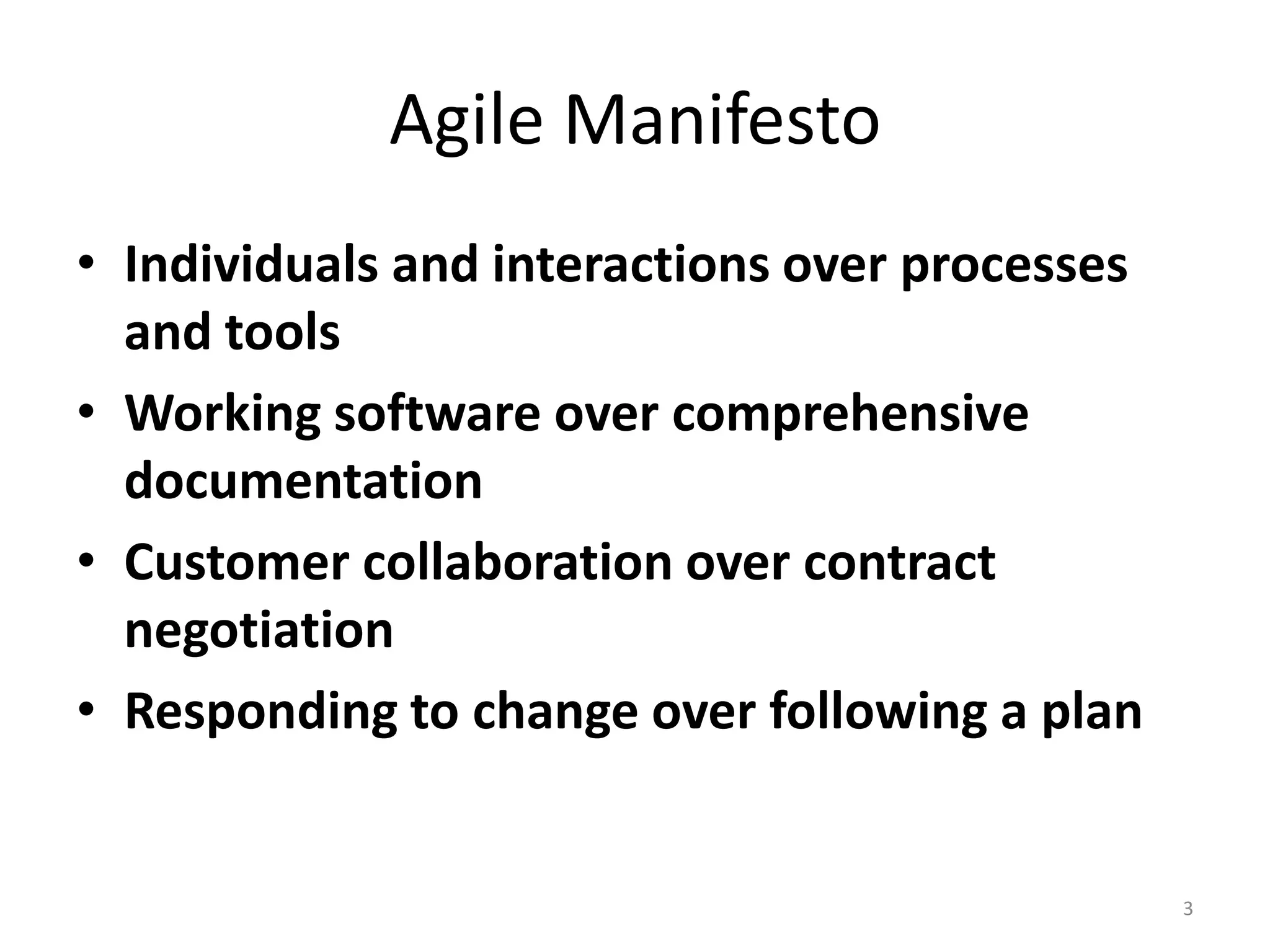 Agile Manifesto
• Individuals and interactions over processes
and tools
• Working software over comprehensive
documentation
• Customer collaboration over contract
negotiation
• Responding to change over following a plan
3
 
