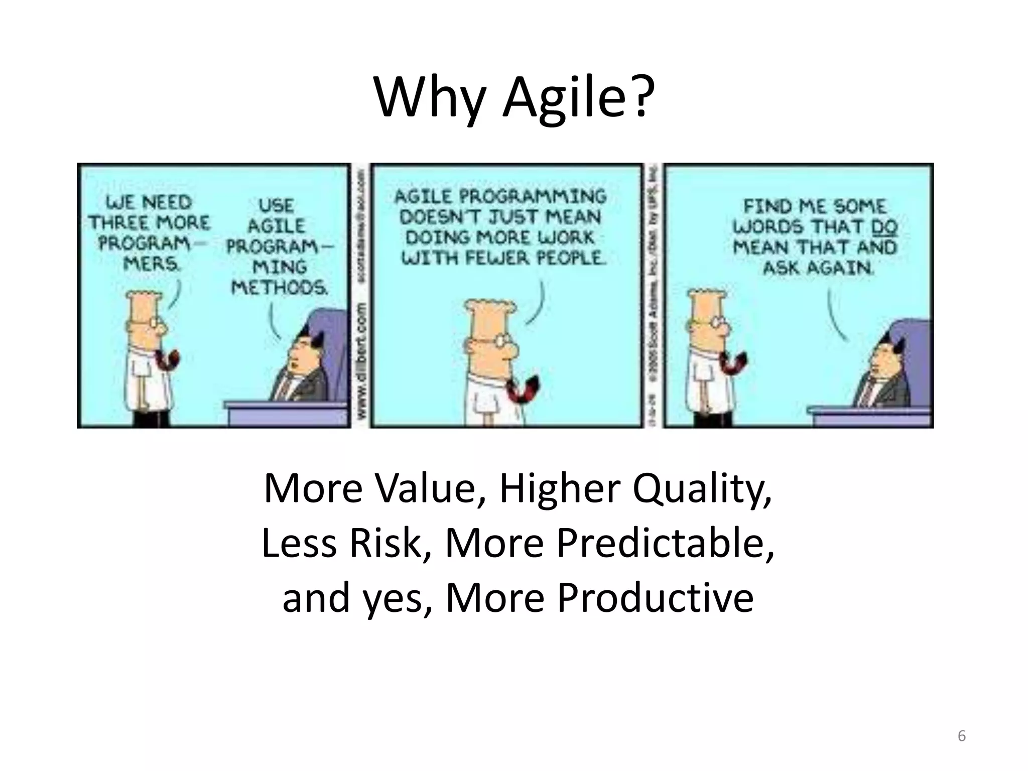 Why Agile?
More Value, Higher Quality,
Less Risk, More Predictable,
and yes, More Productive
6
 