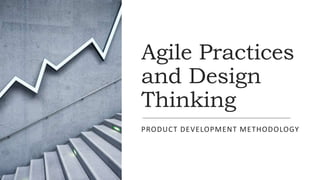 Agile Practices
and Design
Thinking
PRODUCT DEVELOPMENT METHODOLOGY
 