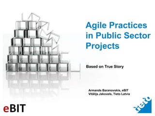 Agile Practices in Public Sector Projects Based on True Story Armands Baranovskis, eBIT Vitālijs Jakovels, Tieto Latvia 
