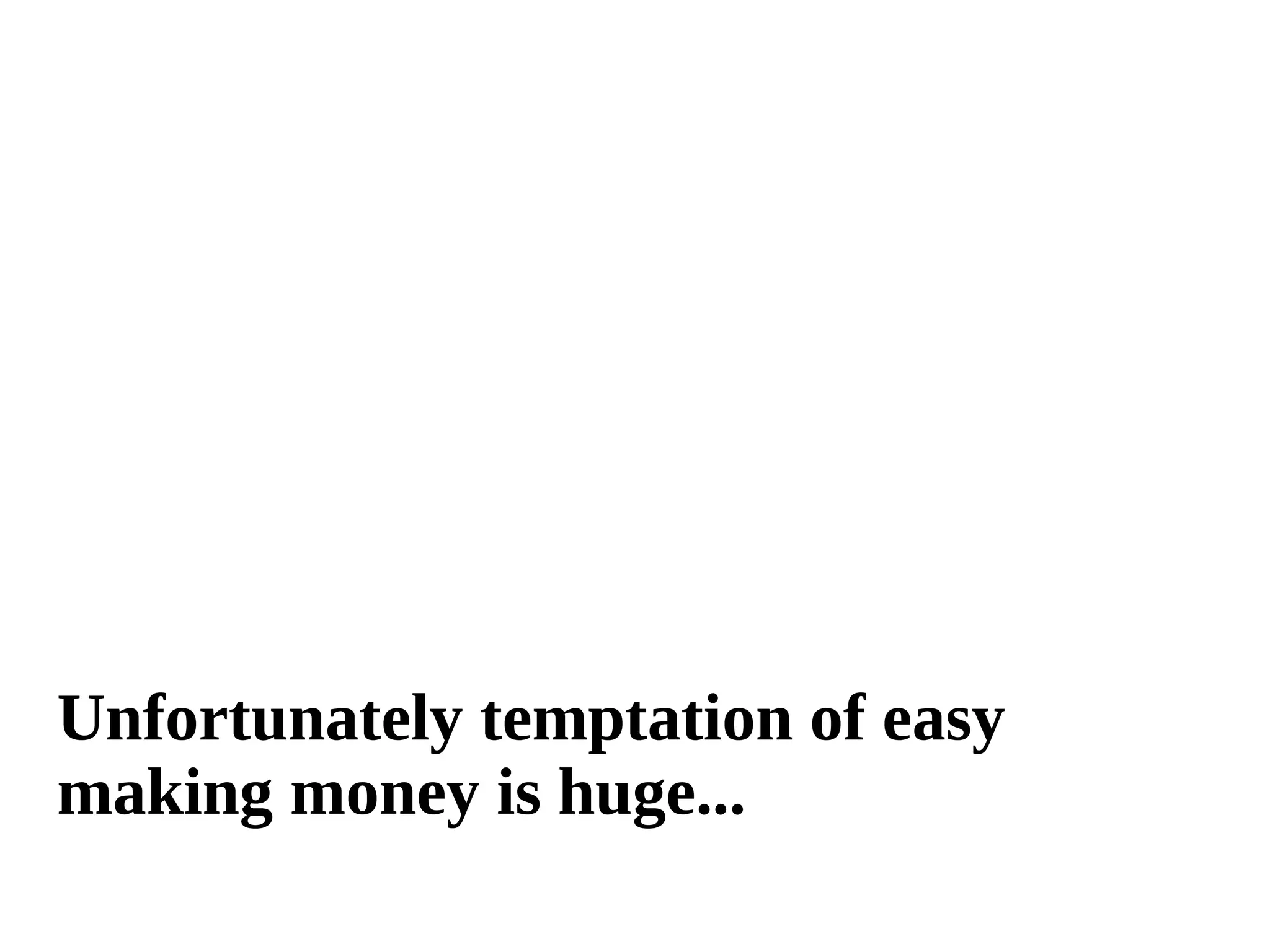 Unfortunately temptation of easy 
making money is huge... 
 
