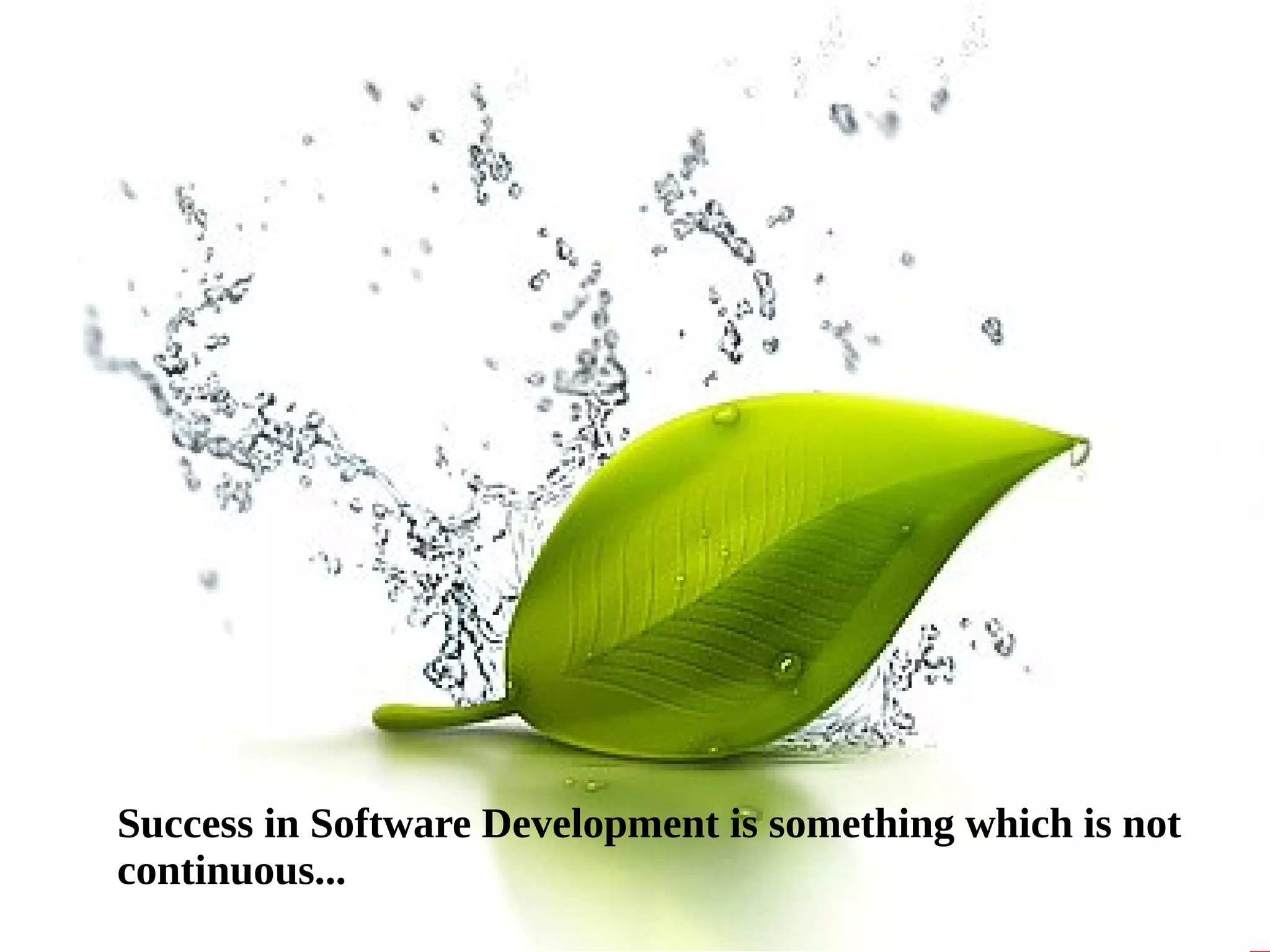 Success in Software Development is something which is not 
continuous... 
 
