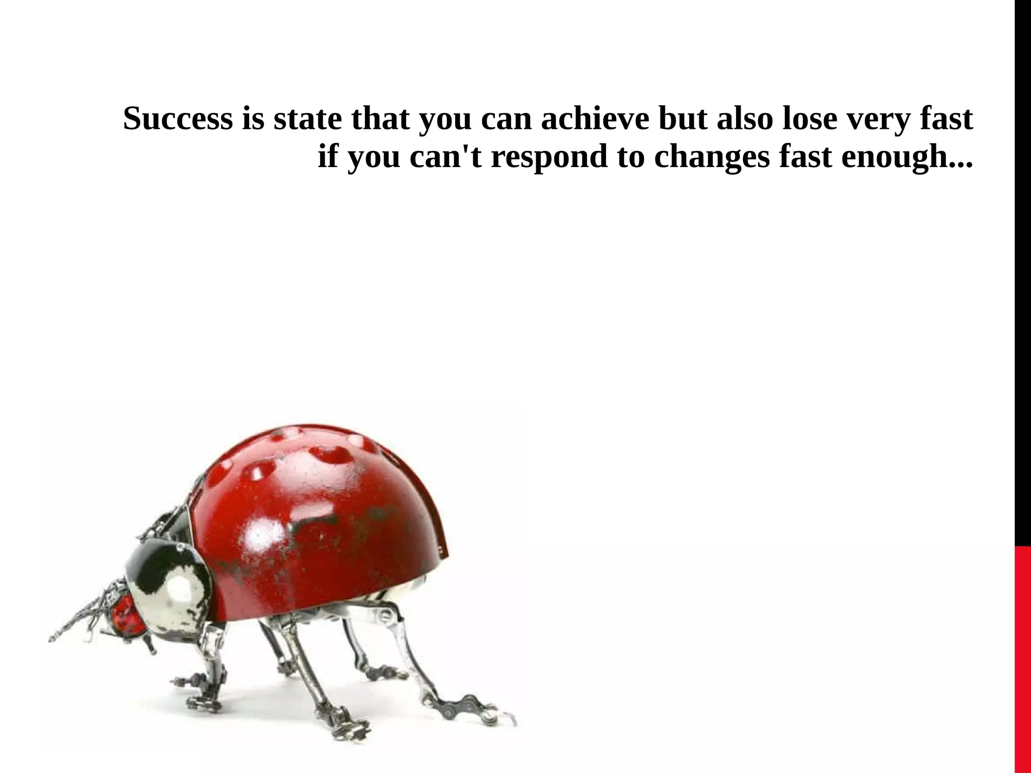 Success is state that you can achieve but also lose very fast 
if you can't respond to changes fast enough... 
 
