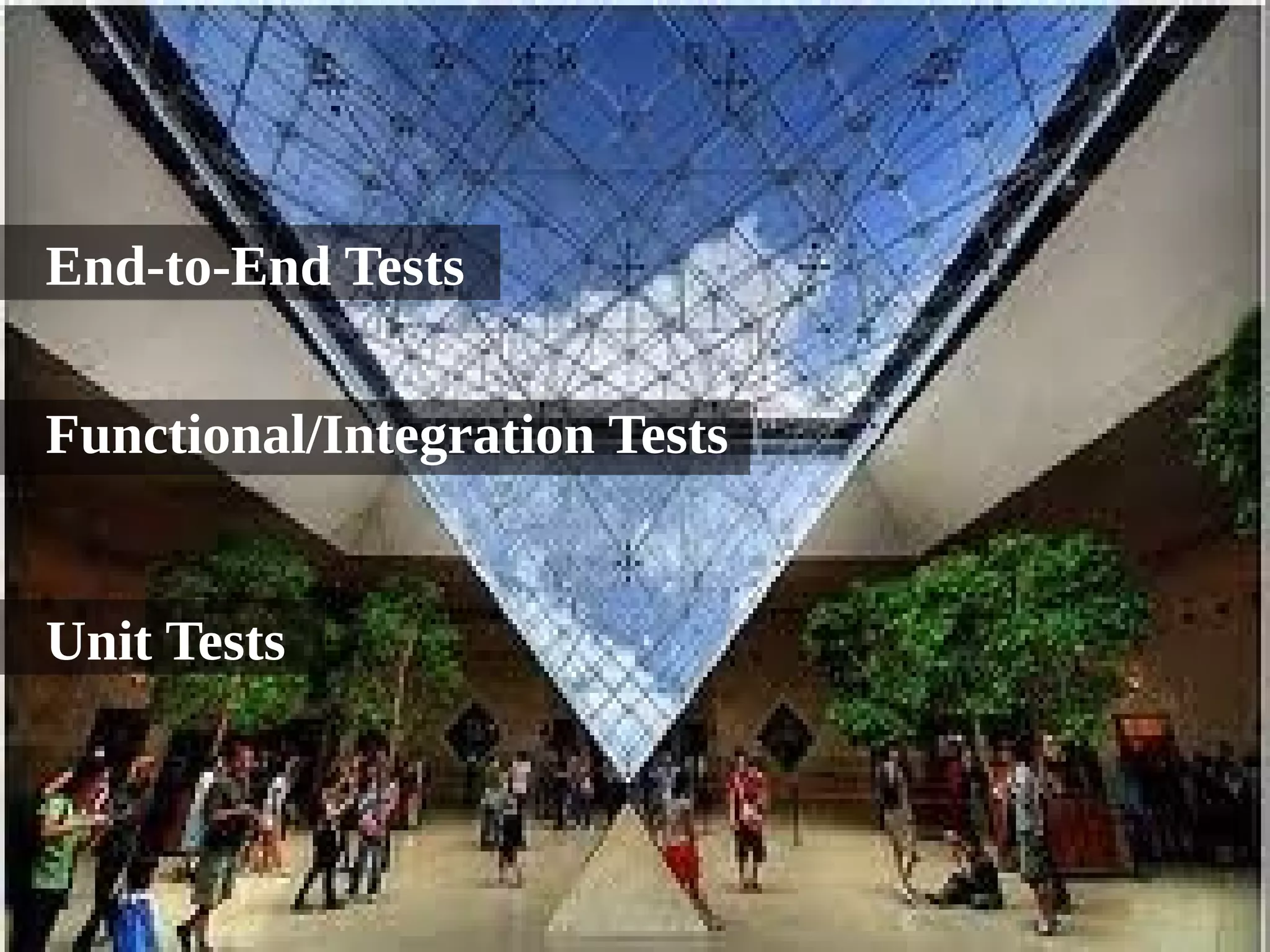 Reversed Tests Pyramid 
End-to-End Tests 
Functional/Integration Tests 
Unit Tests 
 