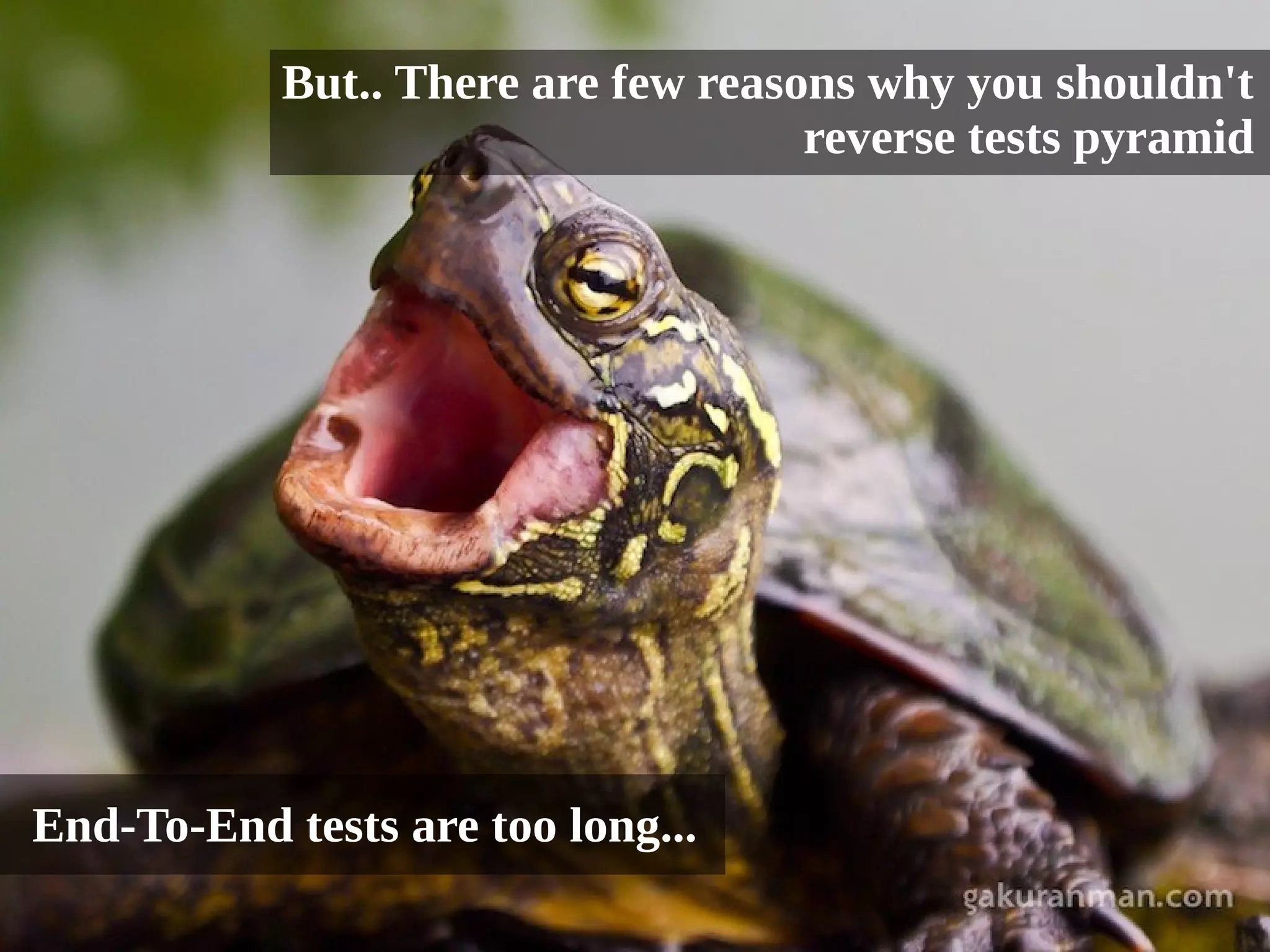 But.. There are few reasons why you shouldn't 
reverse tests pyramid 
End-To-End tests are too long... 
 