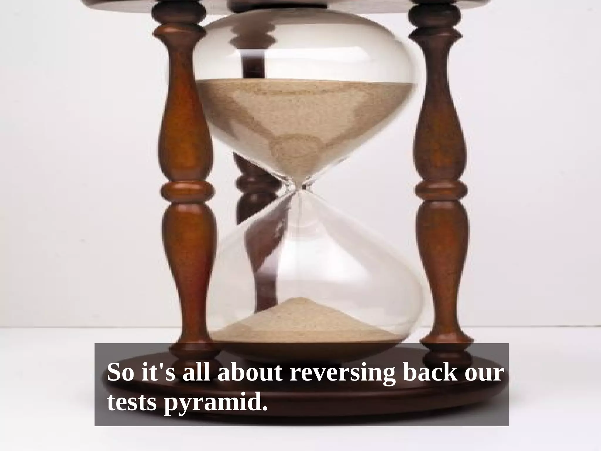 So it's all about reversing back our 
tests pyramid. 
 