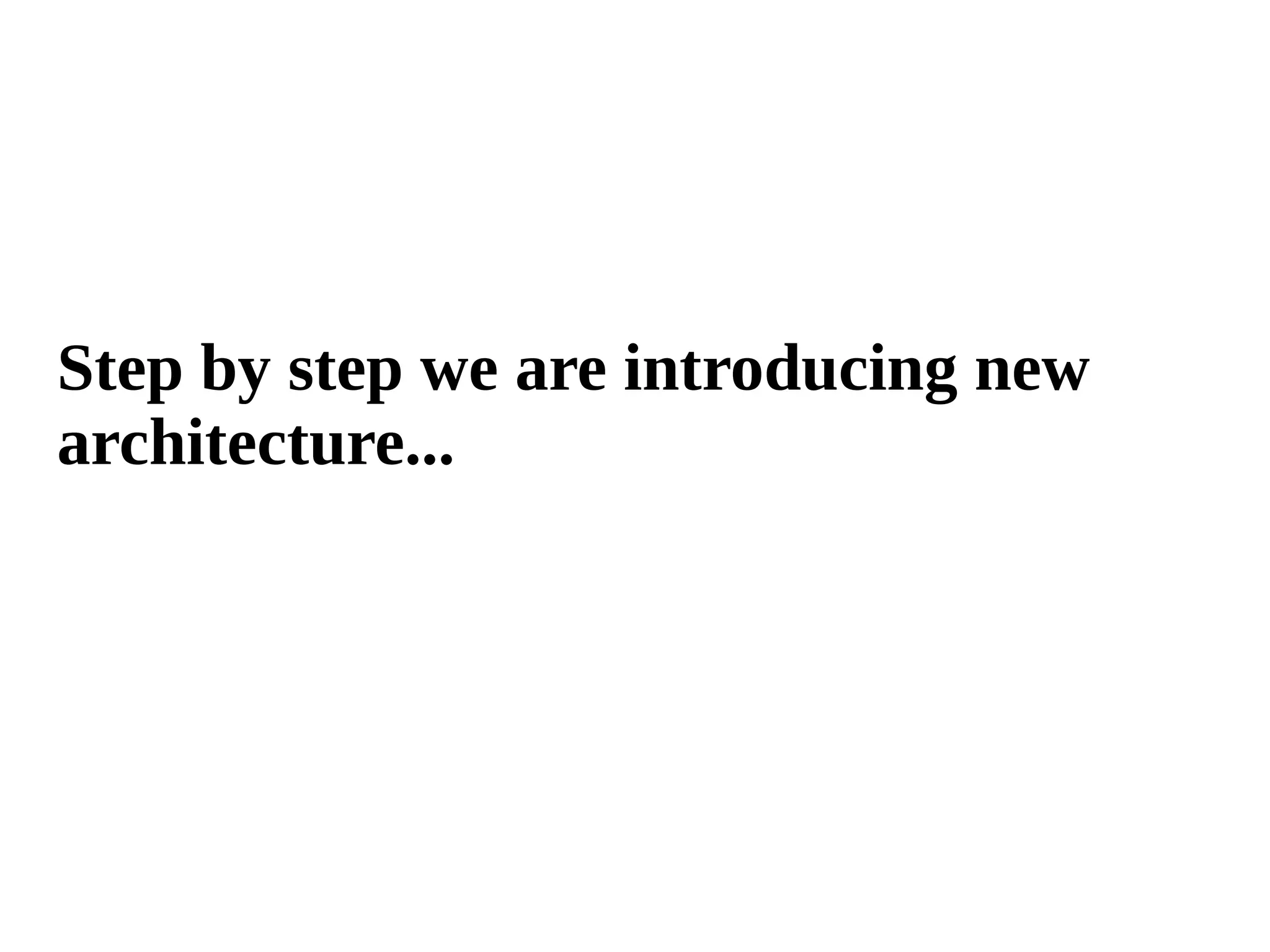 Step by step we are introducing new 
architecture... 
 