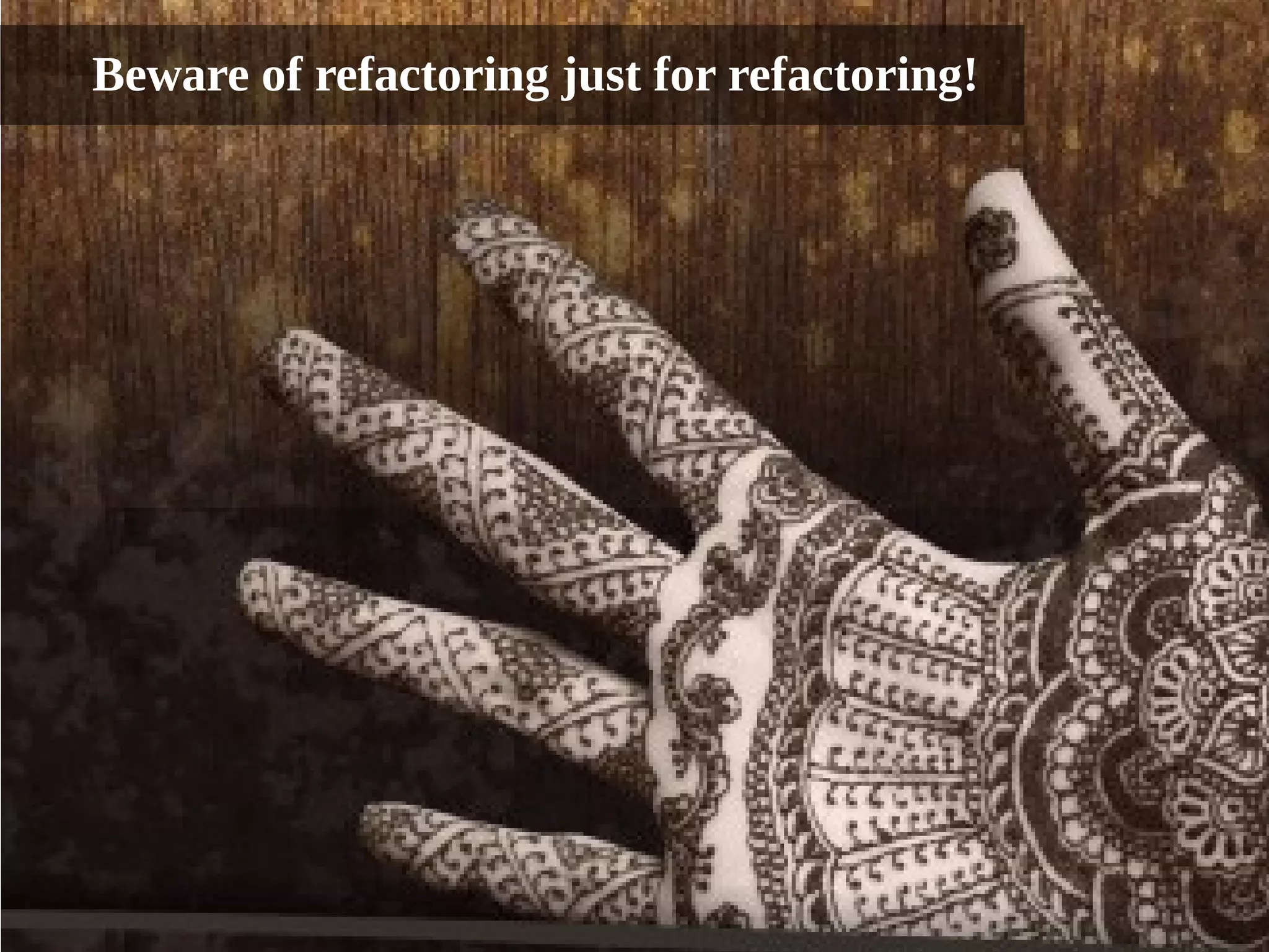 Beware of refactoring just for refactoring! 
Few final thoughts... 
 