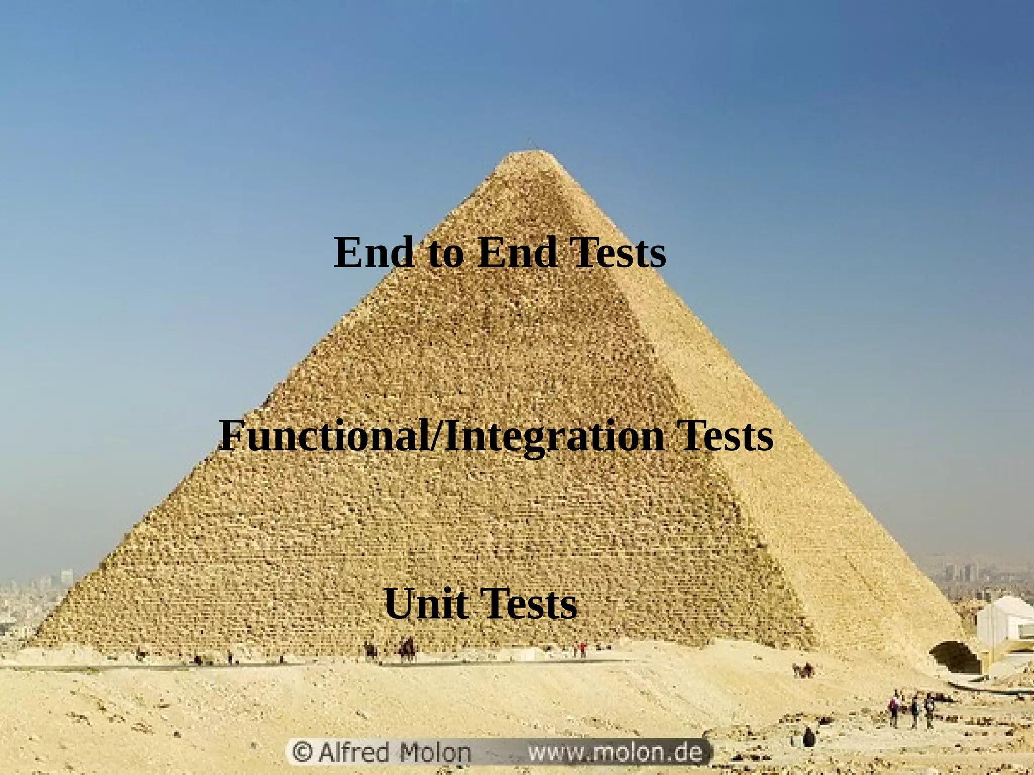 Tests pyramid 
End to End Tests 
Functional/Integration Tests 
Unit Tests 
 