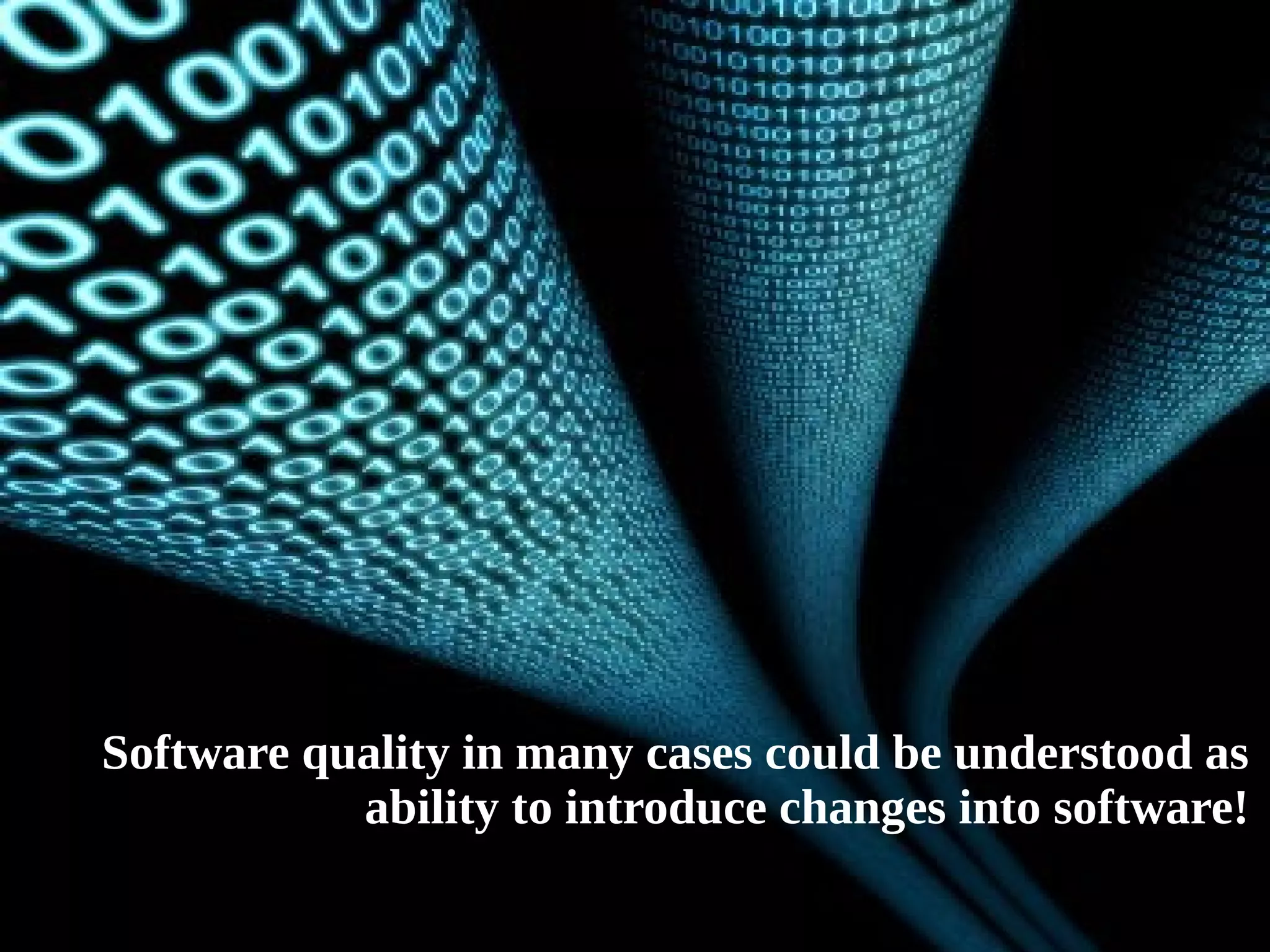 ● Software quality in many cases could be understood as 
ability to introduce changes into software! 
 