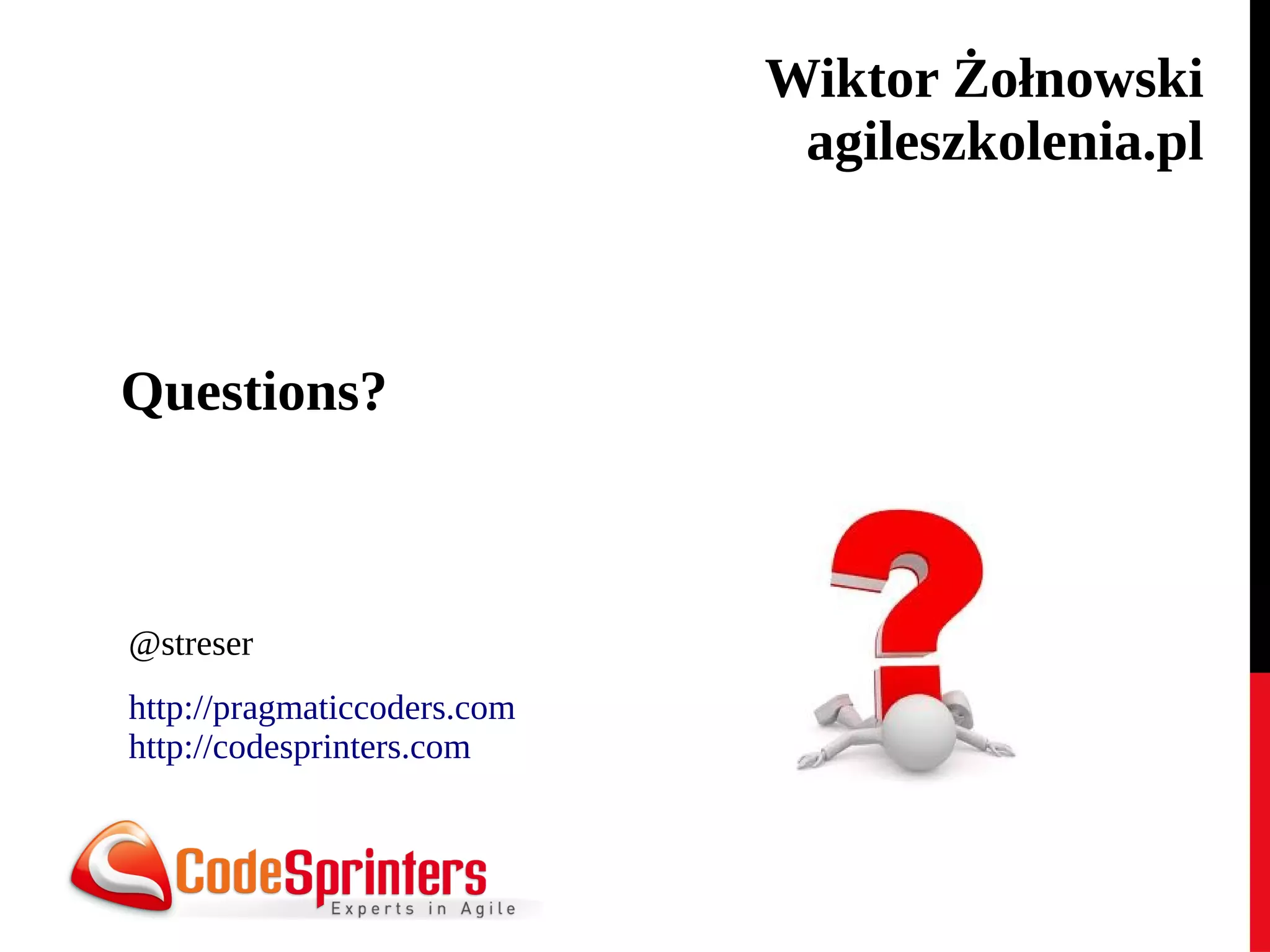 Wiktor Żołnowski 
agileszkolenia.pl 
Questions? 
@streser 
http://pragmaticcoders.com 
http://codesprinters.com 
