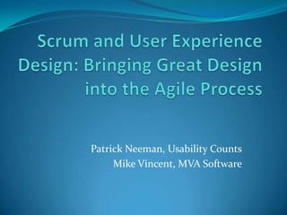Scrum and User Experience Design: Bringing Great Design into the Agile Process Patrick Neeman, Usability Counts Mike Vincent, MVA Software 
