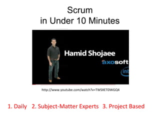 Scrum in Under 10 Minutes http://www.youtube.com/watch?v=TWSXETDWGQ4 1. Daily 2. Subject-Matter Experts 3. Project Based 