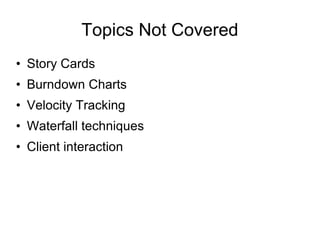 Topics Not Covered Story Cards Burndown Charts Velocity Tracking Waterfall techniques Client interaction 
