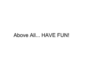 Above All... HAVE FUN! 
