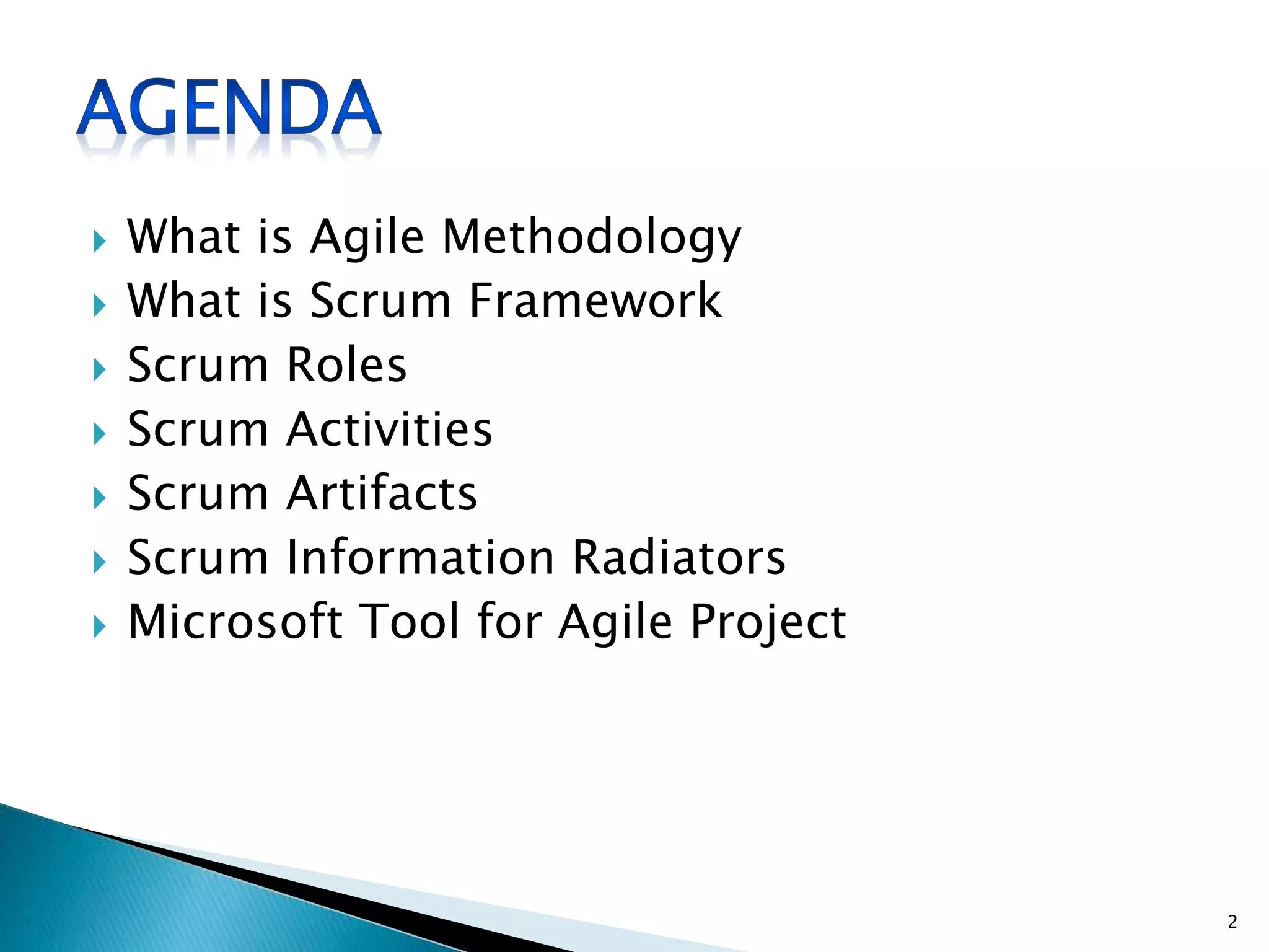  What is Agile Methodology
 What is Scrum Framework
 Scrum Roles
 Scrum Activities
 Scrum Artifacts
 Scrum Information Radiators
 Microsoft Tool for Agile Project
2
 