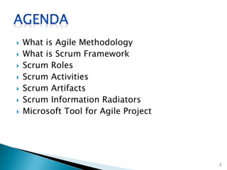  What is Agile Methodology
 What is Scrum Framework
 Scrum Roles
 Scrum Activities
 Scrum Artifacts
 Scrum Information Radiators
 Microsoft Tool for Agile Project
2
 