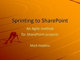 0 Sprinting to SharePoint An Agile method  for SharePoint projects Mark Hopkins 
