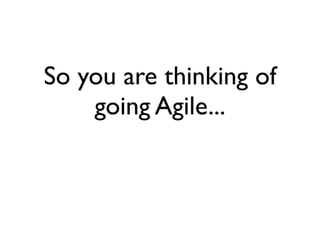 So you are thinking of
    going Agile...
 