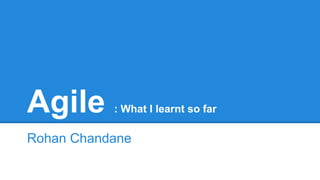 Agile : What I learnt so far
@RohanChandane
 