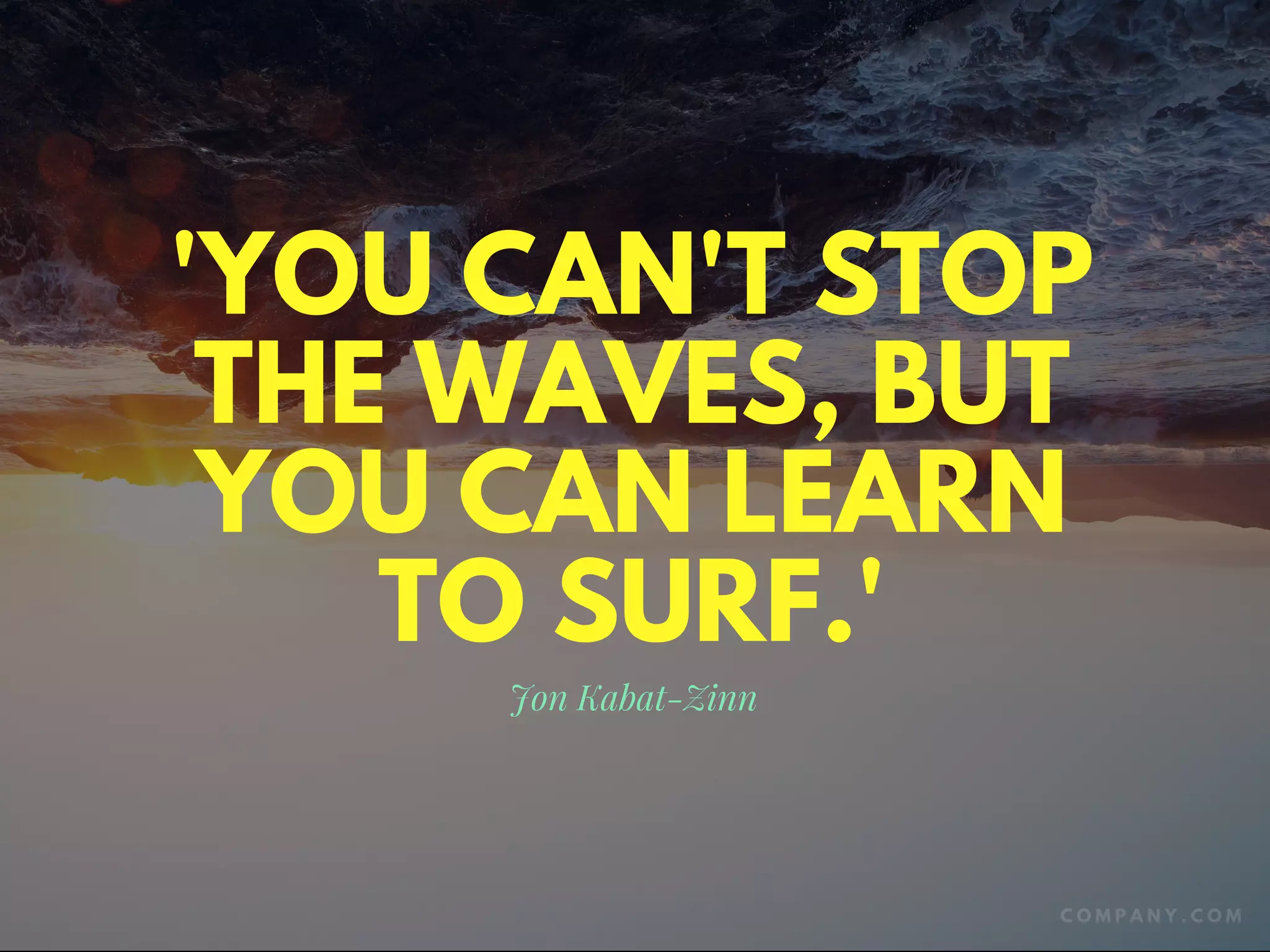 'YOU CAN'T STOP
THE WAVES, BUT
YOU CAN LEARN
TO SURF.'
Jon Kabat-Zinn
C O M P A N Y . C O M
 