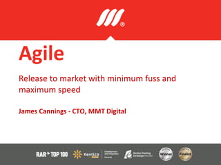 Agile
Release to market with minimum fuss and
maximum speed
James Cannings - CTO, MMT Digital
 