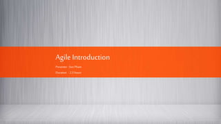 Agile Introduction
Presenter : SonPham
Duration : 2.5 hours
 