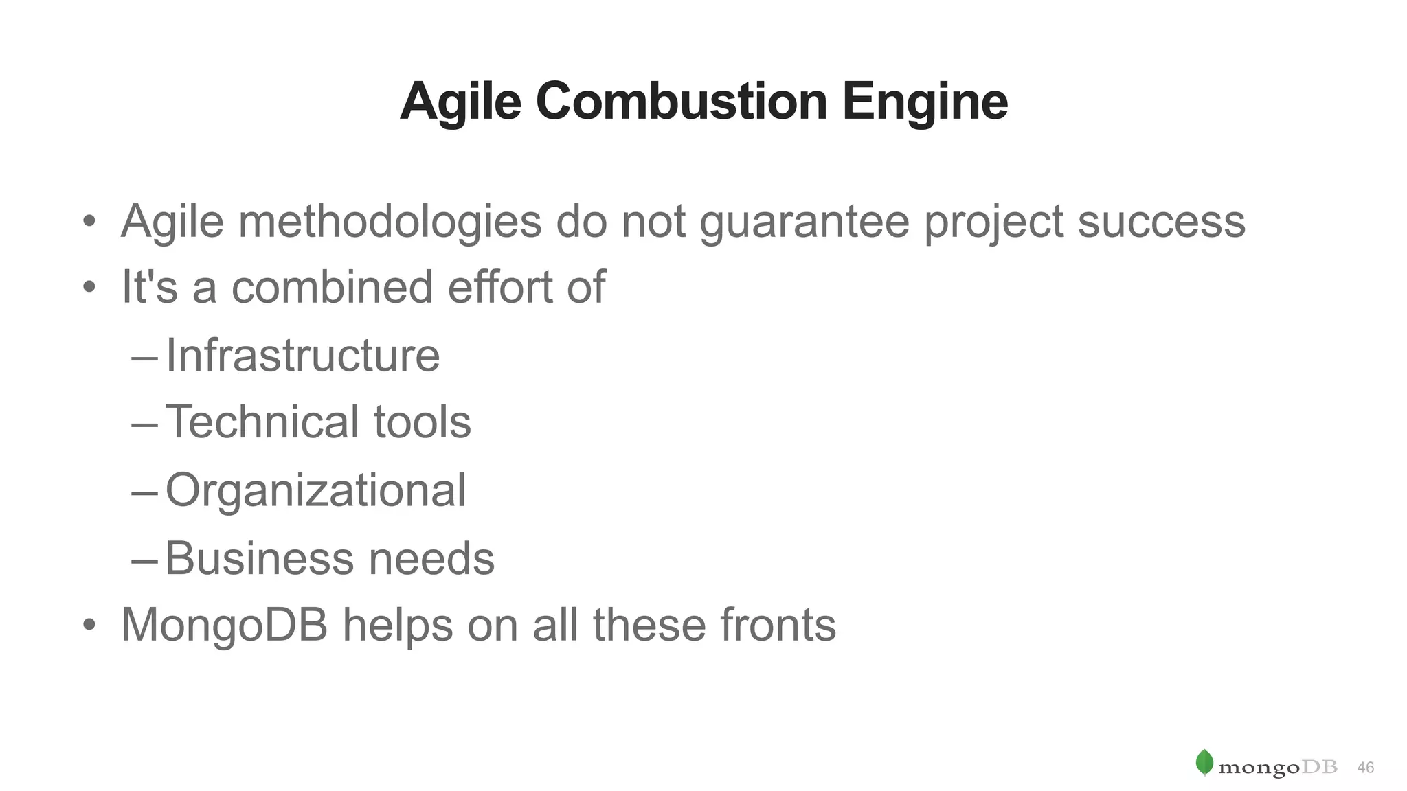 46 Agile Combustion Engine •  Agile methodologies do not guarantee project success •  It's a combined effort of – Infrastructure – Technical tools – Organizational – Business needs •  MongoDB helps on all these fronts 