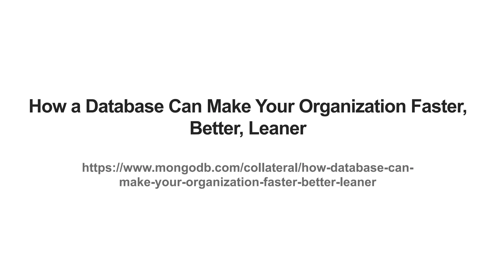 How a Database Can Make Your Organization Faster, Better, Leaner https://www.mongodb.com/collateral/how-database-can- make-your-organization-faster-better-leaner 