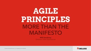© Deluxe Financial Services, LLC. Proprietary and Confidential. 1
AGILE
PRINCIPLES
MORE THAN THE
MANIFESTO
Will Sansbury
Director, User Experience
 