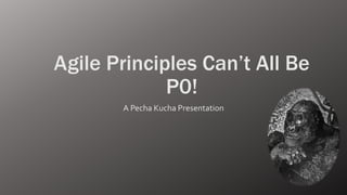 Agile Principles Can’t All Be
P0!
A Pecha Kucha Presentation
 