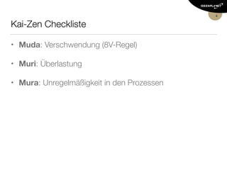 Kai-Zen Checkliste
• Muda: Verschwendung (8V-Regel)
• Muri: Überlastung
• Mura: Unregelmäßigkeit in den Prozessen
4
 