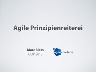 Agile Prinzipienreiterei
Marc Bless
OOP 2012
coach.deagile
 