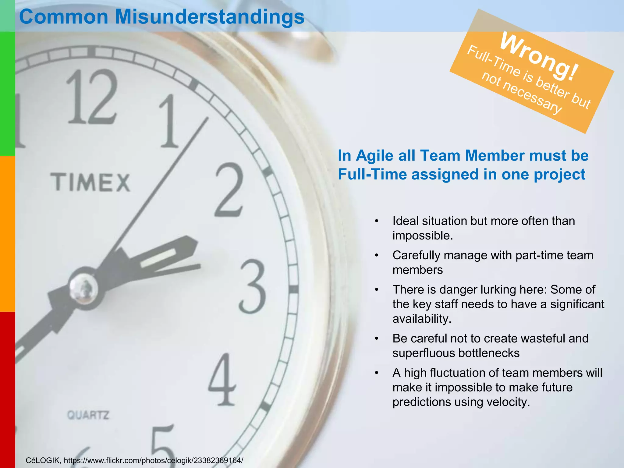 www.plays-in-business.com
www.Plays-in-Business.com
In Agile all Team Members must be co-located
• Colocation is the ideal situation for Agile (and really any project!), but increasingly rare in
today’s globalized business environment.
• There are great software-based tools that replace physical task boards; some as simple
as Excel, SharePoint, and web-cams or sophisticated tools as Rally or Jira.
• Distributed Teams certainly take more effort and skilled leadership – but it is not a show-
stopper.
Common Misunderstandings
 
