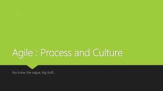 Agile : Process and Culture
You know, the vague, big stuff…
 