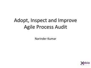 Adopt, Inspect and Improve
   Agile Process Audit
        Narinder Kumar
 